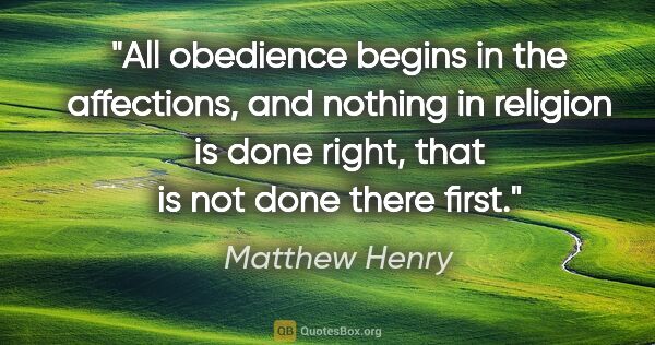 Matthew Henry quote: "All obedience begins in the affections, and nothing in..."