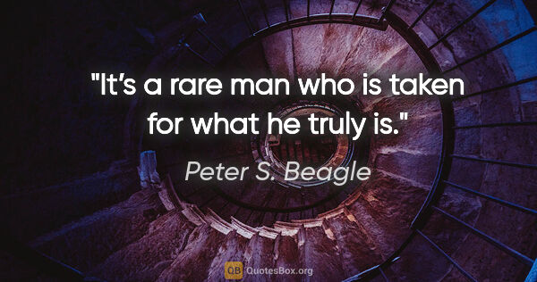 Peter S. Beagle quote: "It’s a rare man who is taken for what he truly is."