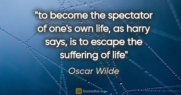 Oscar Wilde quote: "to become the spectator of one's own life, as harry says, is..."