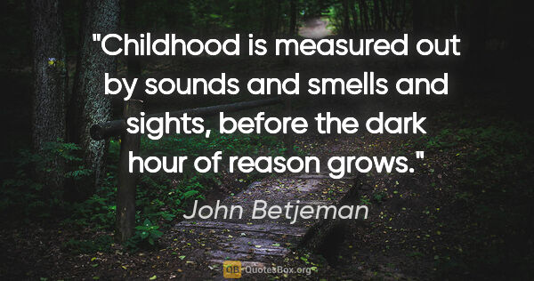 John Betjeman quote: "Childhood is measured out by sounds and smells and sights,..."