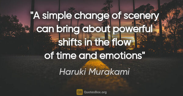 Haruki Murakami quote: "A simple change of scenery can bring about powerful shifts in..."