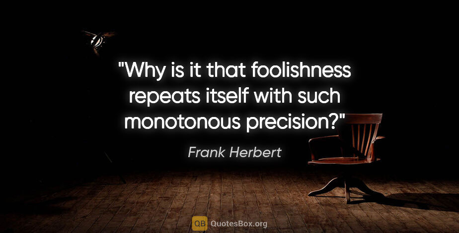 Frank Herbert quote: "Why is it that foolishness repeats itself with such monotonous..."