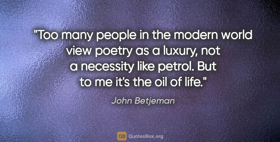 John Betjeman quote: "Too many people in the modern world view poetry as a luxury,..."