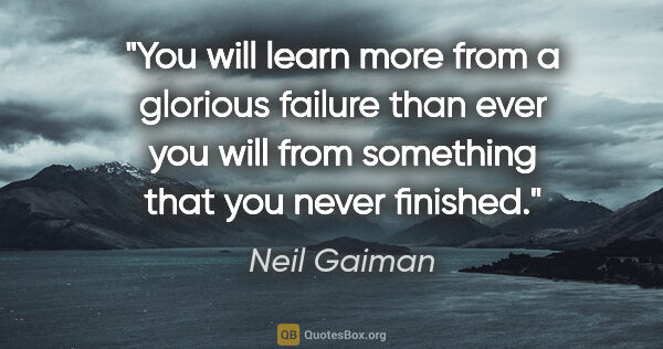 Neil Gaiman quote: "You will learn more from a glorious failure than ever you will..."