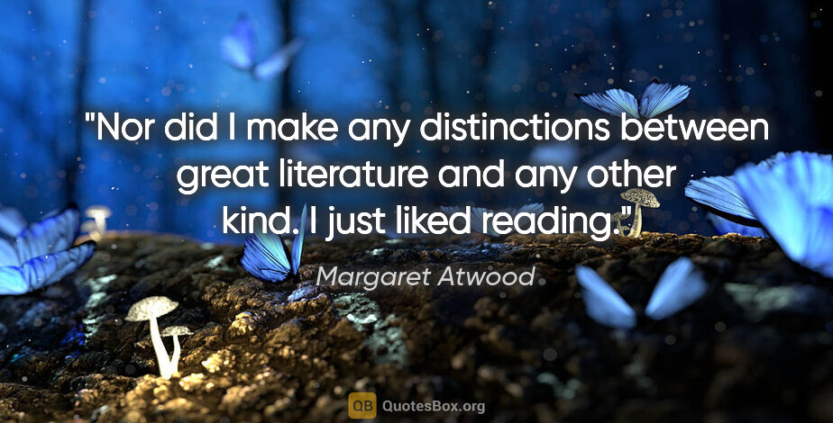 Margaret Atwood quote: "Nor did I make any distinctions between great literature and..."