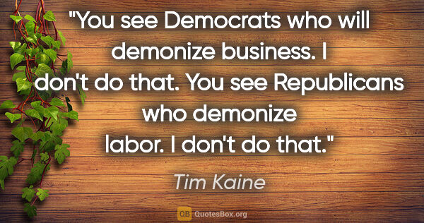 Tim Kaine quote: "You see Democrats who will demonize business. I don't do that...."