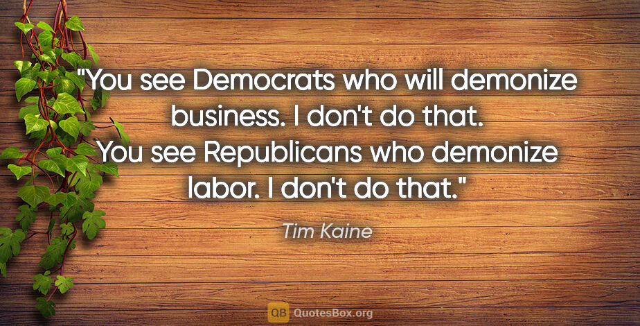 Tim Kaine quote: "You see Democrats who will demonize business. I don't do that...."