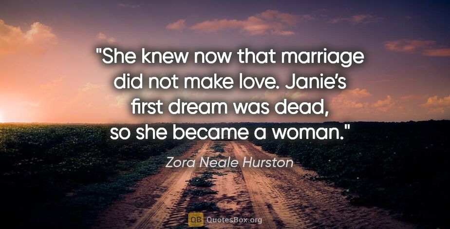 Zora Neale Hurston quote: "She knew now that marriage did not make love. Janie’s first..."