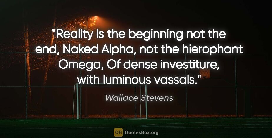 Wallace Stevens quote: "Reality is the beginning not the end, Naked Alpha, not the..."