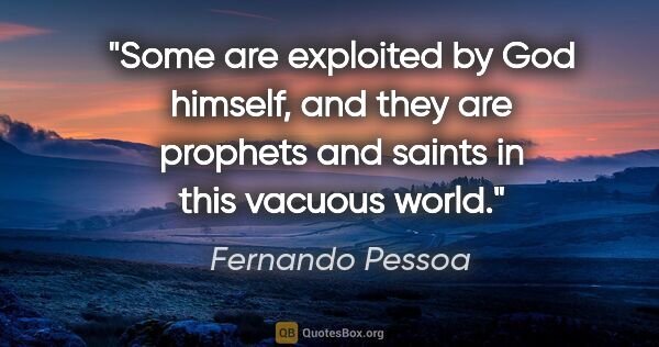 Fernando Pessoa quote: "Some are exploited by God himself, and they are prophets and..."