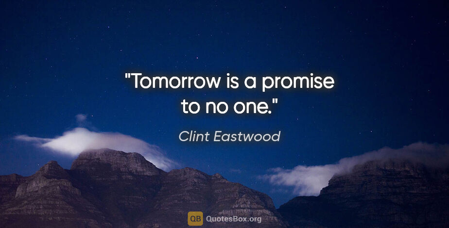 Clint Eastwood quote: "Tomorrow is a promise to no one."