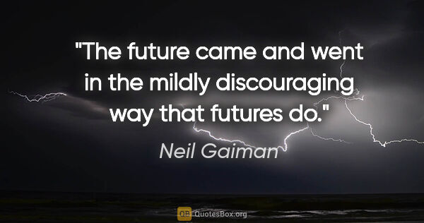 Neil Gaiman quote: "The future came and went in the mildly discouraging way that..."