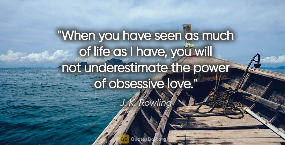 J. K. Rowling quote: "When you have seen as much of life as I have, you will not..."