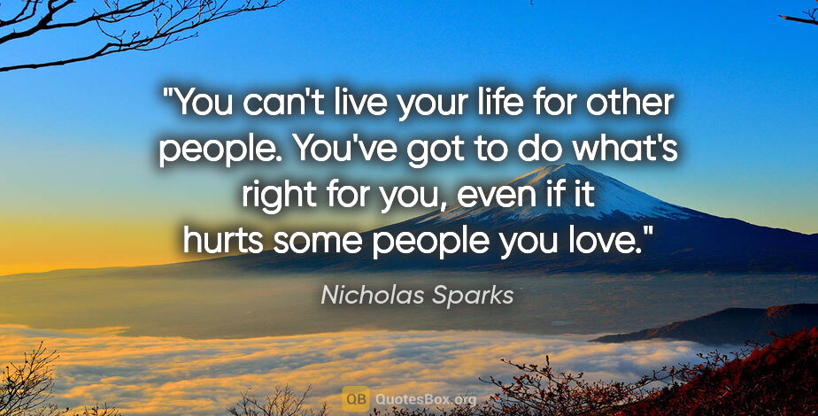 Nicholas Sparks quote: "You can't live your life for other people. You've got to do..."