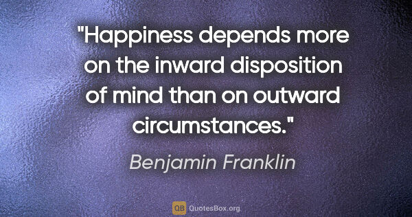 Benjamin Franklin quote: "Happiness depends more on the inward disposition of mind than..."