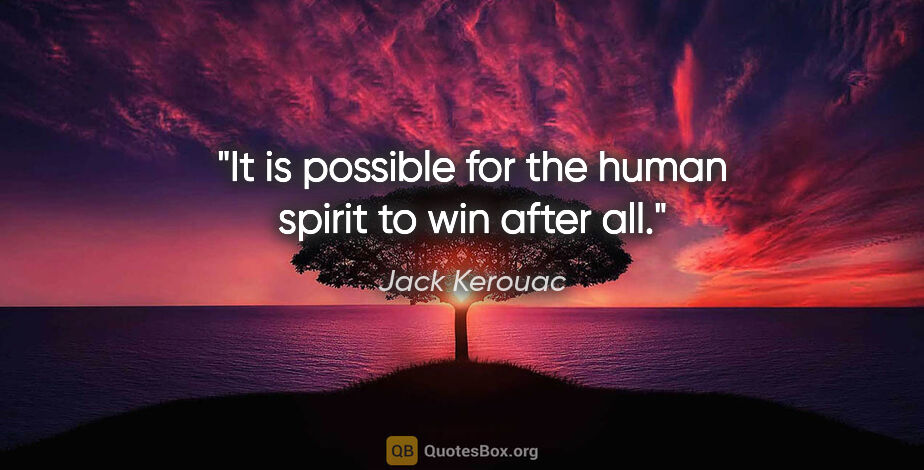 Jack Kerouac quote: "It is possible for the human spirit to win after all."