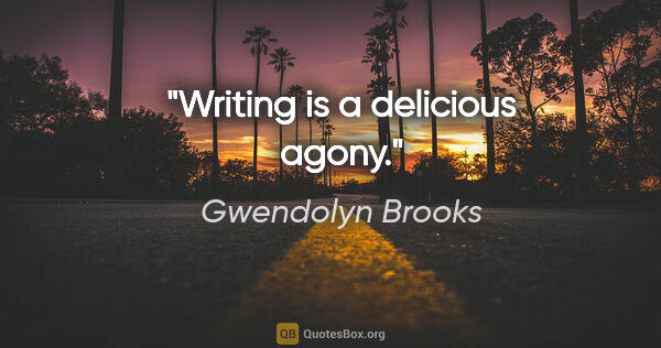 Gwendolyn Brooks quote: "Writing is a delicious agony."