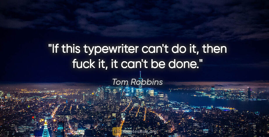 Tom Robbins quote: "If this typewriter can't do it, then fuck it, it can't be done."