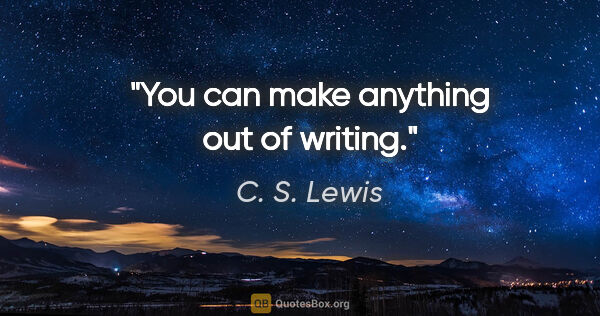 C. S. Lewis quote: "You can make anything out of writing."
