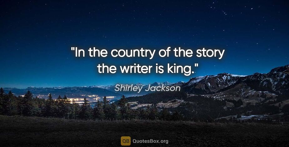 Shirley Jackson quote: "In the country of the story the writer is king."
