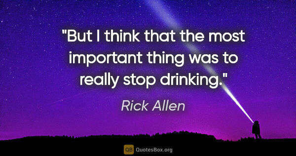 Rick Allen quote: "But I think that the most important thing was to really stop..."
