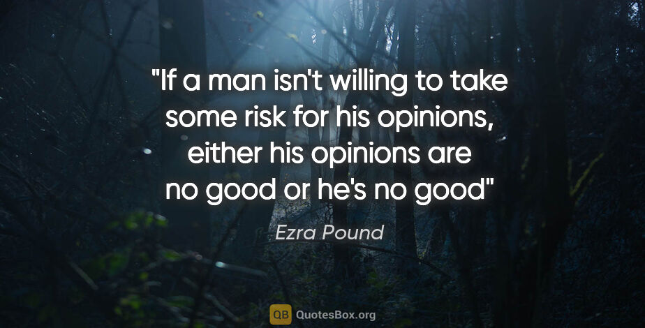 Ezra Pound quote: "If a man isn't willing to take some risk for his opinions,..."