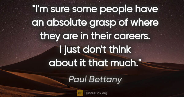 Paul Bettany quote: "I'm sure some people have an absolute grasp of where they are..."