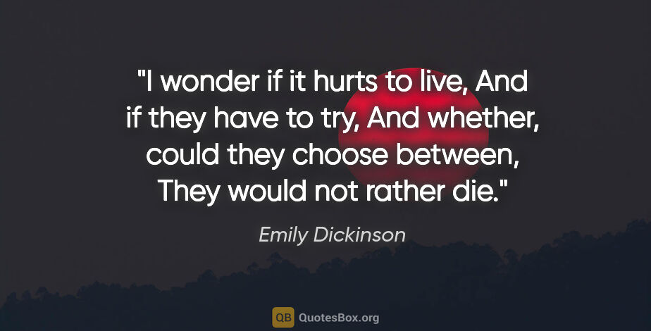 Emily Dickinson quote: "I wonder if it hurts to live, And if they have to try, And..."