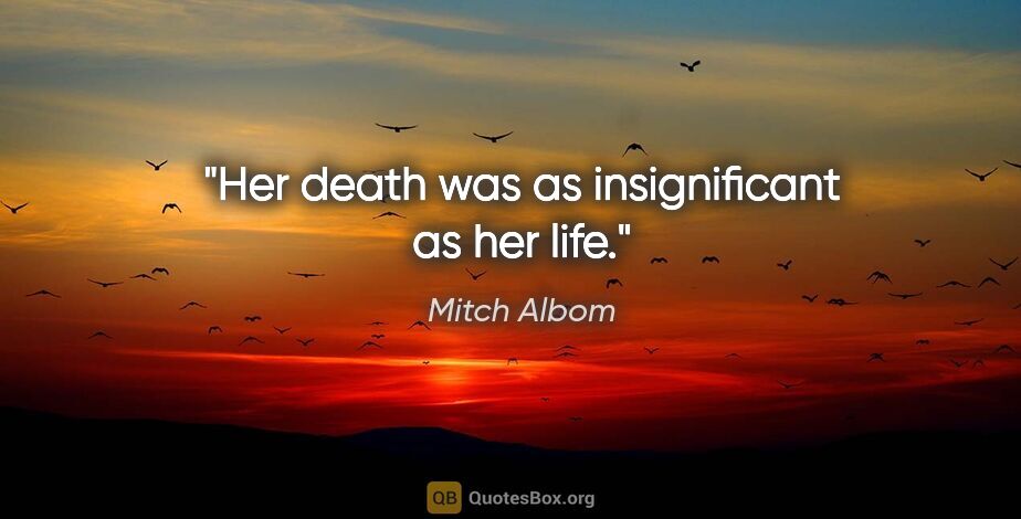 Mitch Albom quote: "Her death was as insignificant as her life."