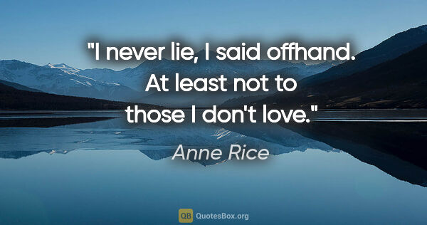 Anne Rice quote: "I never lie," I said offhand. "At least not to those I don't..."