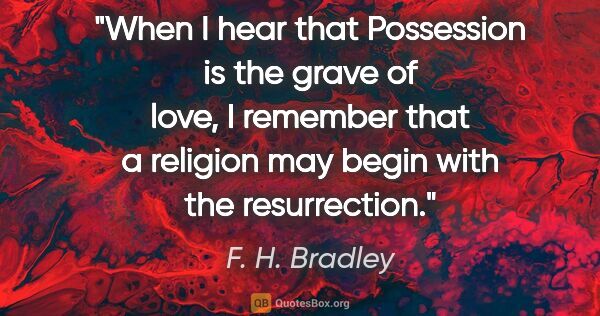 F. H. Bradley quote: "When I hear that "Possession is the grave of love," I remember..."