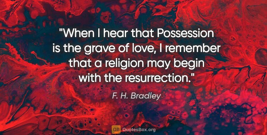 F. H. Bradley quote: "When I hear that "Possession is the grave of love," I remember..."
