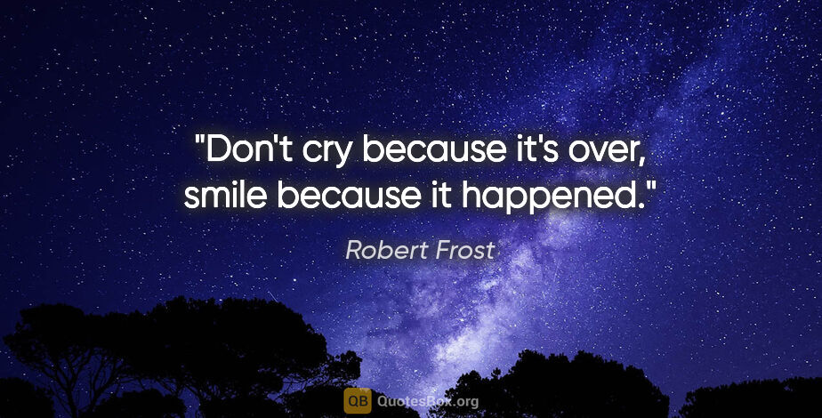 Robert Frost quote: "Don't cry because it's over, smile because it happened."