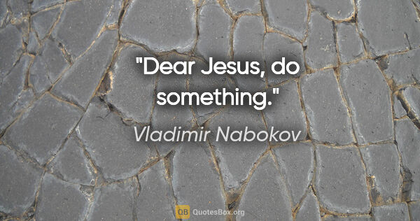 Vladimir Nabokov quote: "Dear Jesus, do something."