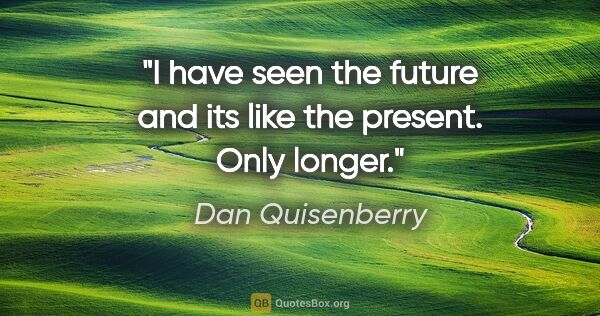 Dan Quisenberry quote: "I have seen the future and its like the present. Only longer."