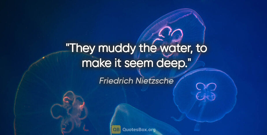 Friedrich Nietzsche quote: "They muddy the water, to make it seem deep."