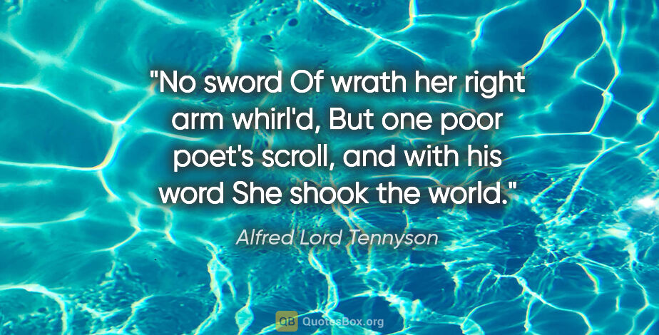 Alfred Lord Tennyson quote: "No sword Of wrath her right arm whirl'd, But one poor poet's..."