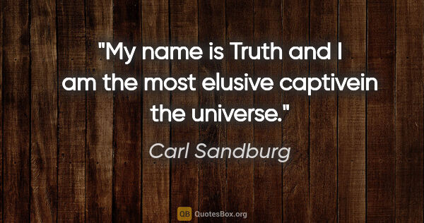 Carl Sandburg quote: "My name is Truth and I am the most elusive captivein the..."