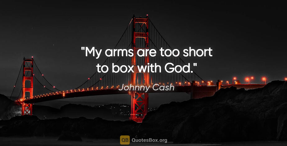 Johnny Cash quote: "My arms are too short to box with God."