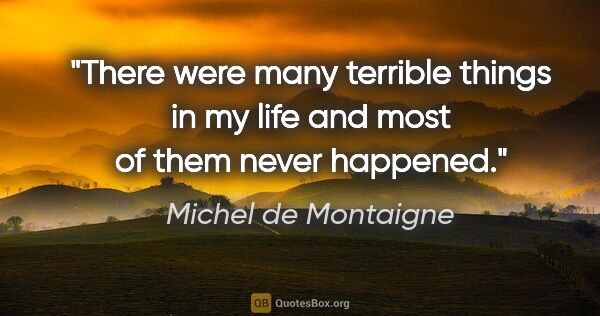 Michel de Montaigne quote: "There were many terrible things in my life and most of them..."