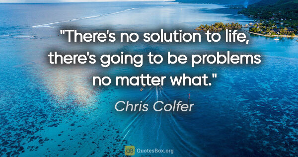 Chris Colfer quote: "There's no solution to life, there's going to be problems no..."