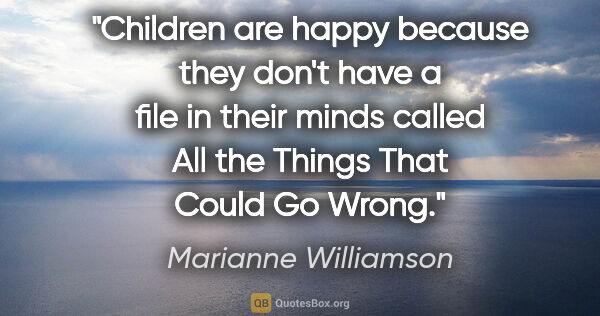 Marianne Williamson quote: "Children are happy because they don't have a file in their..."