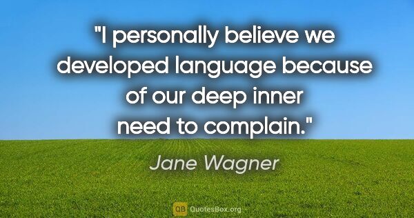 Jane Wagner quote: "I personally believe we developed language because of our deep..."