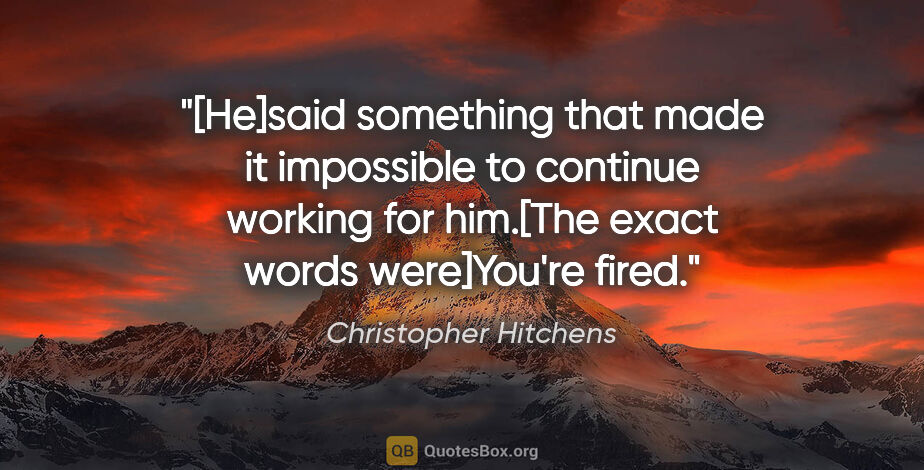 Christopher Hitchens quote: "[He]said something that made it impossible to continue working..."