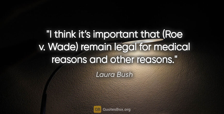 Laura Bush quote: "I think it’s important that (Roe v. Wade) remain legal for..."