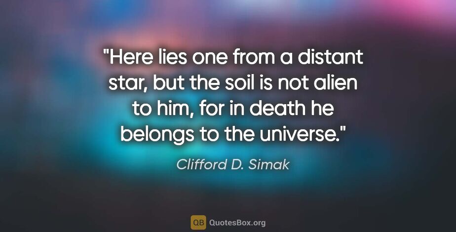 Clifford D. Simak quote: "Here lies one from a distant star, but the soil is not alien..."