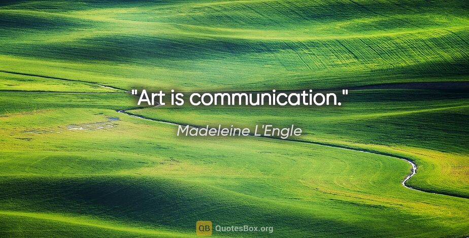 Madeleine L'Engle quote: "Art is communication."