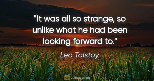 Leo Tolstoy quote: "It was all so strange, so unlike what he had been looking..."