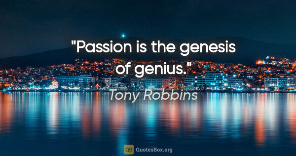 Tony Robbins quote: "Passion is the genesis of genius."