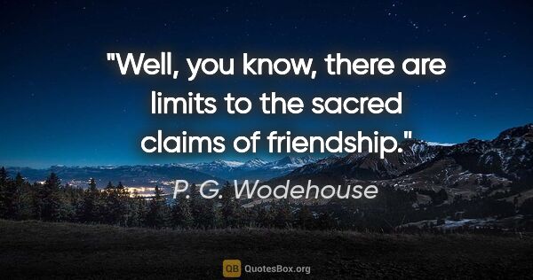 P. G. Wodehouse quote: "Well, you know, there are limits to the sacred claims of..."